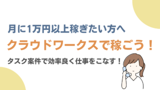 【月1万円も目指せる⁉︎】クラウドワークス（タスク案件）で効率よく稼ぐ方法