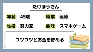 【たけぼう（45）】コツコツとお金を貯める