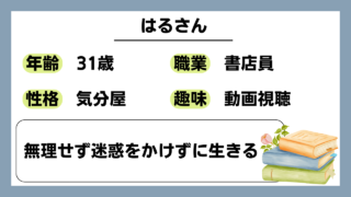 【はる（31）】無理せず迷惑をかけずに生きる