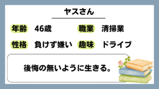 【ヤス（46）】後悔の無いように生きる。