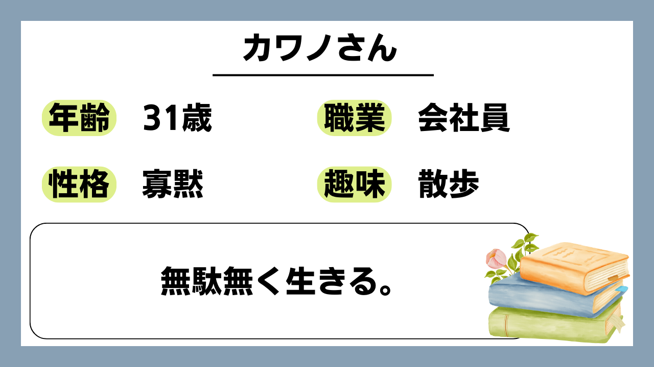 【カワノ（31）】無駄無く生きる。