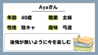 【Aya(40)】後悔が無いように今を楽しむ
